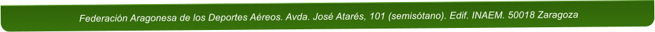 Federaci�n Aragonesa de los Deportes A�reos. Avda. Jos� Atar�s, 101 (semis�tano). Edif. INAEM. 50018 Zaragoza